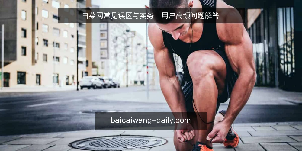 白菜网常见误区与实务：用户高频问题解答 — 白菜网用户最常问什么？ 配图