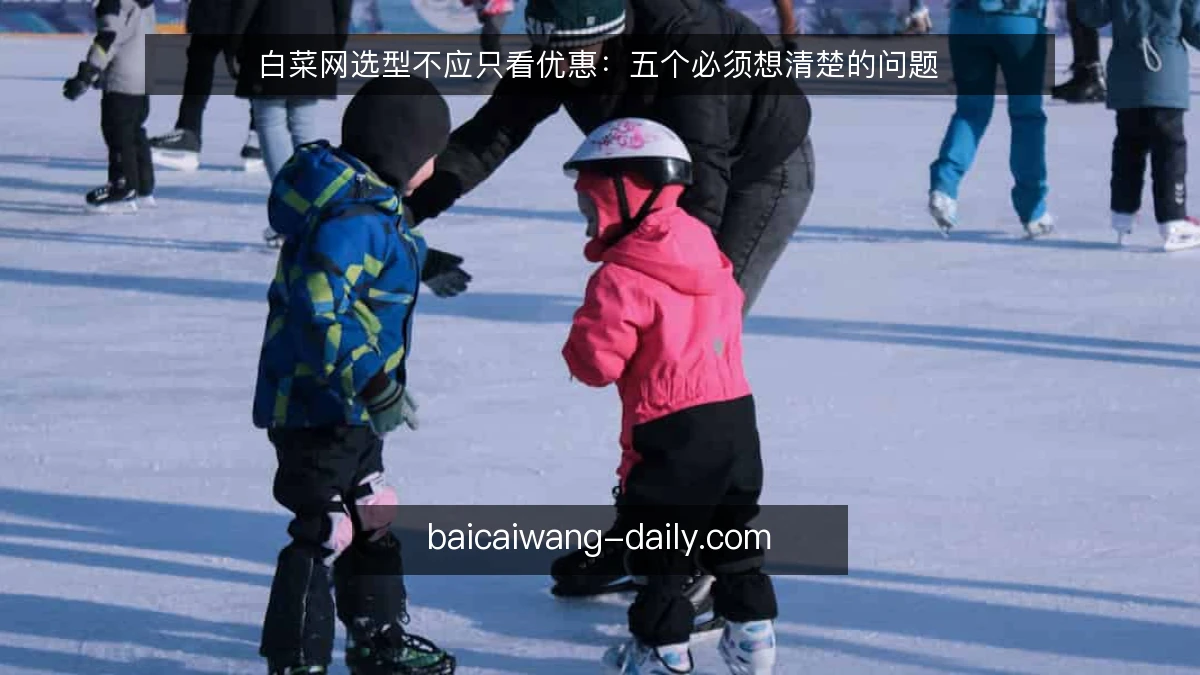 白菜网选型不应只看优惠：五个必须想清楚的问题